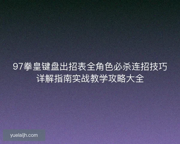 97拳皇键盘出招表全角色必杀连招技巧详解指南实战教学攻略大全