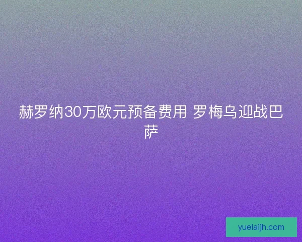 赫罗纳30万欧元预备费用 罗梅乌迎战巴萨