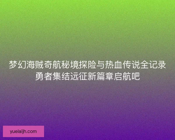 梦幻海贼奇航秘境探险与热血传说全记录勇者集结远征新篇章启航吧